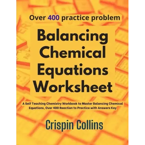 Balancing Chemical Equations Worksheet: A Self Teaching Chemistry Workbook to Master Balancing Chemical Equations, Over 400 Reaction to Practice with