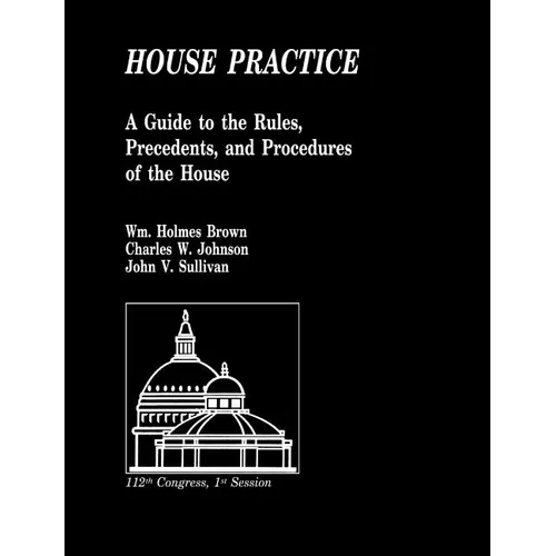 House Practice: A Guide to the Rules, Precedents, and Procedures of the House