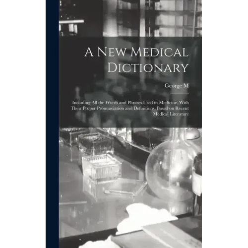A new Medical Dictionary; Including all the Words and Phrases Used in Medicine, With Their Proper Pronunciation and Definitions. Based on Recent Medic