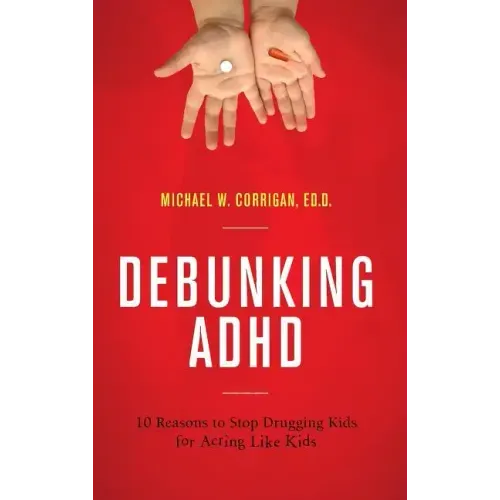Debunking ADHD: 10 Reasons to Stop Drugging Kids for Acting Like Kids