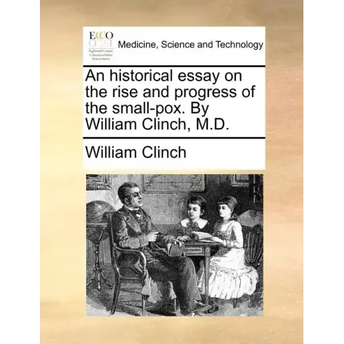 An Historical Essay on the Rise and Progress of the Small-Pox. by William Clinch, M.D.
