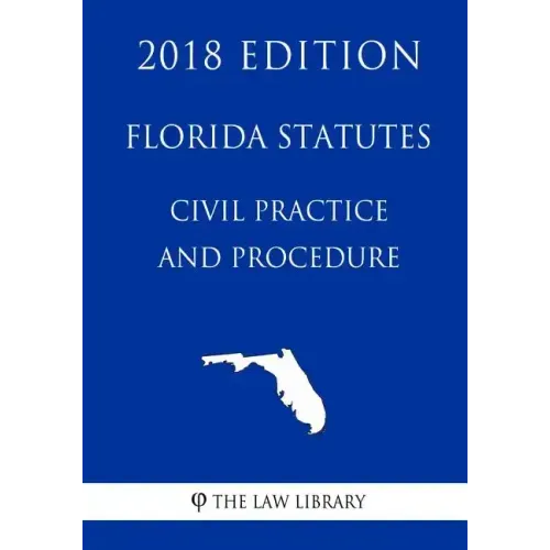 Florida Statutes - Civil Practice and Procedure (2018 Edition)