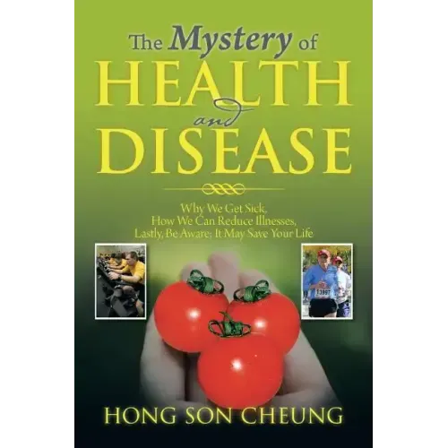 The Mystery of Health and Disease: Why We Get Sick, How We Can Reduce Illnesses Lastly, Be Aware; It May Save Your Life