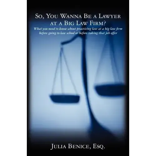 So, You Wanna Be a Lawyer at a Big Law Firm?: What you need to know about practicing law at a big law firm before going to law school or before taking