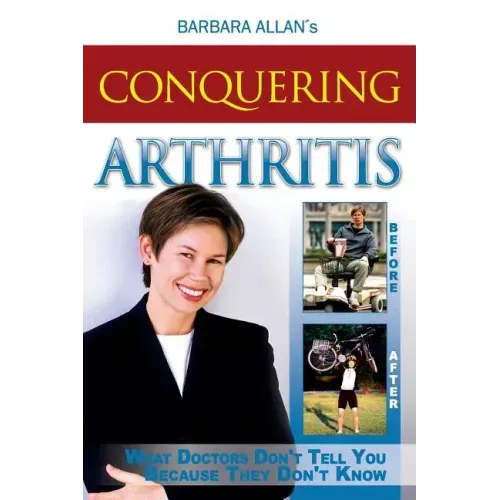 Conquering Arthritis: What Doctors Don't Tell You Because They Don't Know