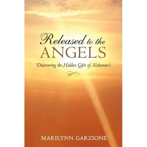 Released to the Angels: Discovering the Hidden Gifts of Alzheimer's