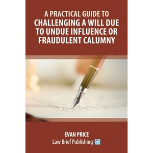 A Practical Guide to Challenging a Will Due to Undue Influence or Fraudulent Calumny - Paperback