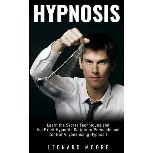 Hypnosis: Learn the Secret Techniques and the Exact Hypnotic Scripts to Hypnotize, Persuade and Control Anyone
