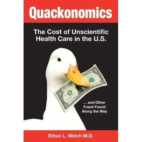 Quackonomics!: The Cost of Unscientific Health Care in the U.S. ...and Other Fraud Found Along the Way