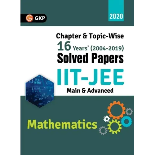 IIT JEE 2020 - Mathematics (Main & Advanced) - 16 Years' Chapter wise & Topic wise Solved Papers 2004-2019