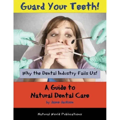 Guard Your Teeth!: Why the Dental Industry Fails Us - A Guide to Natural Dental Care