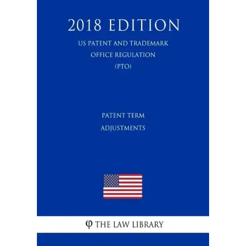 Patent Term Adjustments (Us Patent and Trademark Office Regulation) (Pto) (2018 Edition)