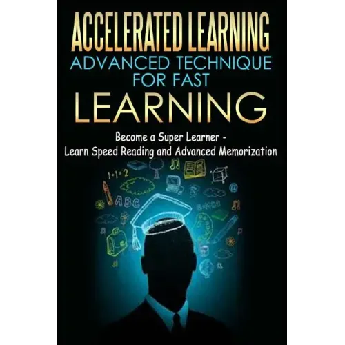 Accelerated Learning - Advanced Technique for Fast Learning: Become a Super Learner - Learn Speed Reading and Advanced Memorization