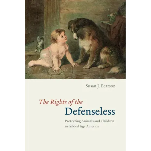 The Rights of the Defenseless: Protecting Animals and Children in Gilded Age America