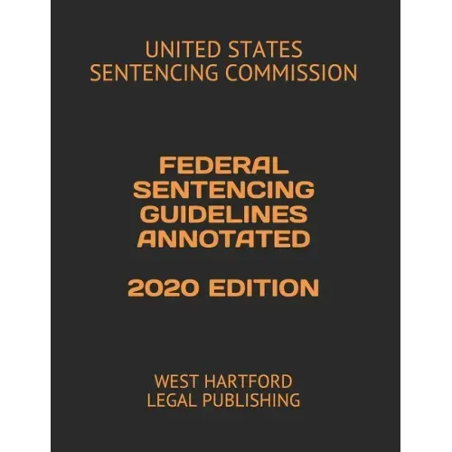 Federal Sentencing Guidelines Annotated 2020 Edition: West Hartford Legal Publishing