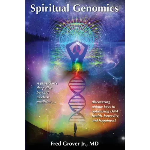 Spiritual Genomics: A physician's deep dive beyond modern medicine, discovering unique keys to optimizing DNA health, longevity, and happiness!