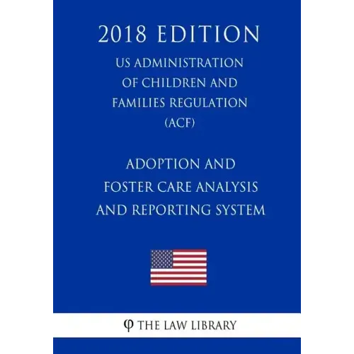 Adoption and Foster Care Analysis and Reporting System (US Administration of Children and Families Regulation) (ACF) (2018 Edition)