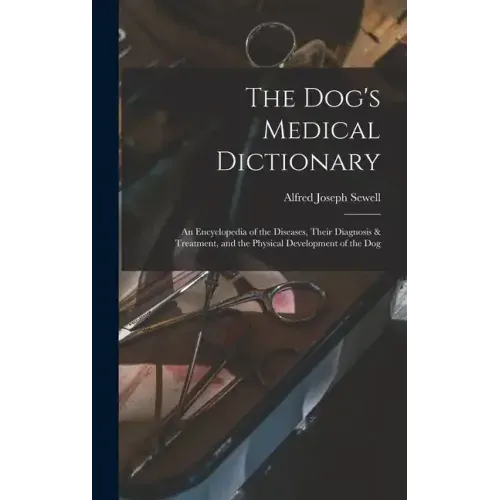 The Dog's Medical Dictionary: An Encyclopedia of the Diseases, Their Diagnosis & Treatment, and the Physical Development of the Dog