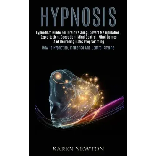 Hypnosis: Hypnotism Guide for Brainwashing, Covert Manipulation, Exploitation, Deception, Mind Control, Mind Games and Neuroling
