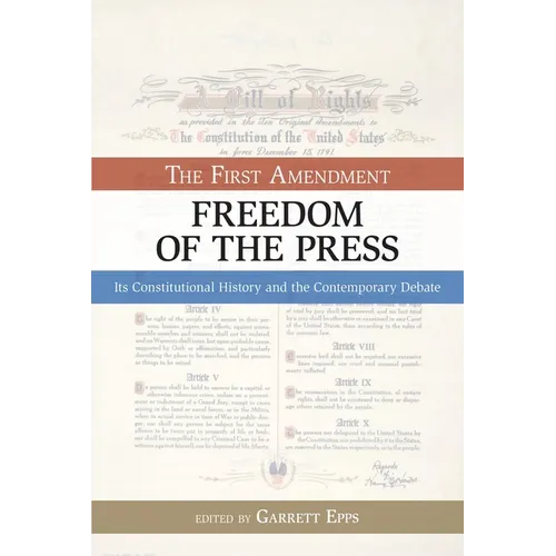 The First Amendment, Freedom of the Press: Its Constitutional History and the Contempory Debate