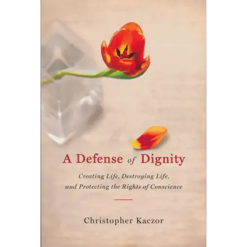 Defense of Dignity: Creating Life, Destroying Life, and Protecting the Rights of Conscience