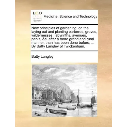 New principles of gardening: or, the laying out and planting parterres, groves, wildernesses, labyrinths, avenues, parks, &c. after a more grand an