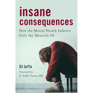 Insane Consequences: How the Mental Health Industry Fails the Mentally Ill - Hardcover