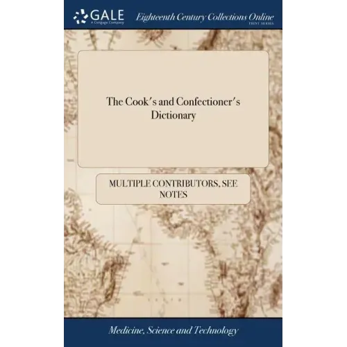 The Cook's and Confectioner's Dictionary: Or, the Accomplish'd Housewife's Companion. Containing the Newest and Best Receipts and Directions in the Se
