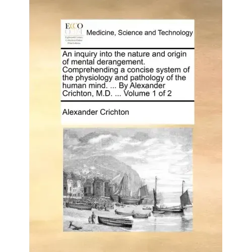 An Inquiry Into the Nature and Origin of Mental Derangement. Comprehending a Concise System of the Physiology and Pathology of the Human Mind. ... by