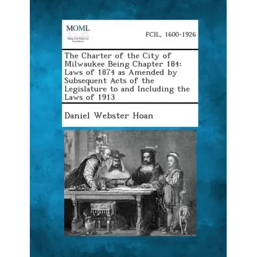 The Charter of the City of Milwaukee Being Chapter 184: Laws of 1874 as Amended by Subsequent Acts of the Legislature to and Including the Laws of 191