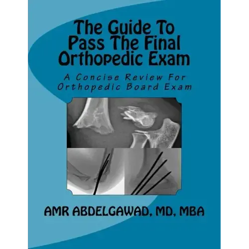 The Guide To Pass The Final Orthopedic Exam: A Concise Review For Orthopedic Board Exam