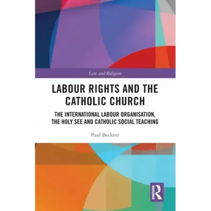 Labour Rights and the Catholic Church: The International Labour Organisation, the Holy See and Catholic Social Teaching - Paperback