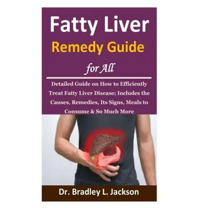 Fatty Liver Remedy Guide for All: Detailed Guide on How to Efficiently Treat Fatty Liver Disease; Includes the Causes, Remedies, Its Signs, Meals to C - Paperback