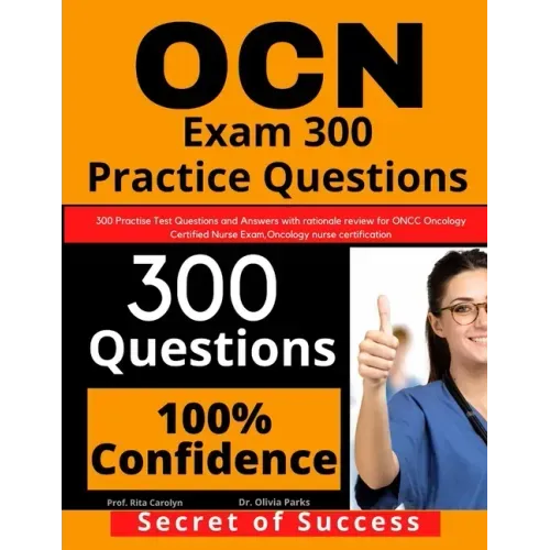 OCN Exam 300 Practice Questions: 300 Practise Test Questions and Answers with rationale review for ONCC Oncology Certified Nurse Exam, oncology nurse