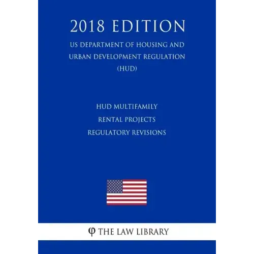 HUD Multifamily Rental Projects - Regulatory Revisions (US Department of Housing and Urban Development Regulation) (HUD) (2018 Edition)