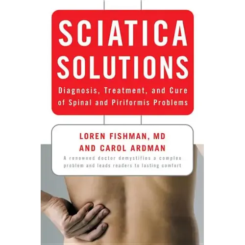 Sciatica Solutions: Diagnosis, Treatment, and Cure of Spinal and Piriformis Problems