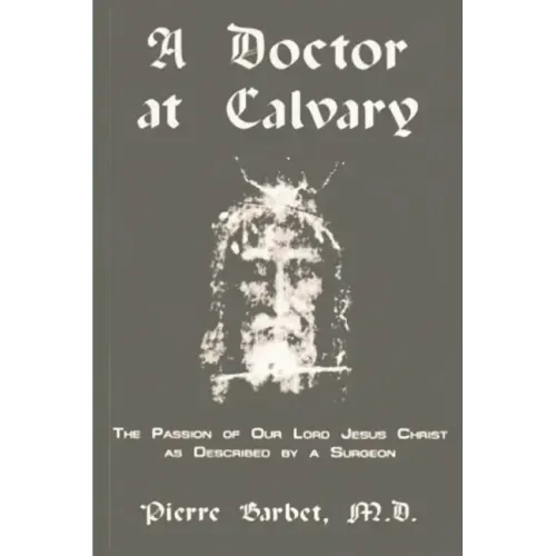 A Doctor at Calvary - The Passion of Our Lord Jesus Christ as Described by a Surgeon