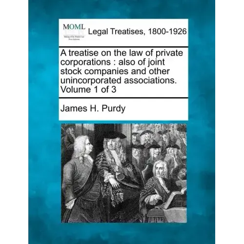 A treatise on the law of private corporations: also of joint stock companies and other unincorporated associations. Volume 1 of 3
