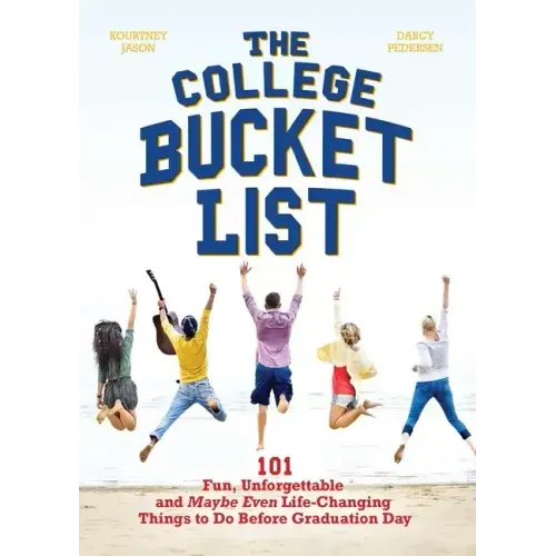 The College Bucket List: 101 Fun, Unforgettable and Maybe Even Life-Changing Things to Do Before Graduation Day