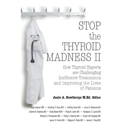 Stop the Thyroid Madness II: How Thyroid Experts Are Challenging Ineffective Treatments and Improving the Lives of Patients