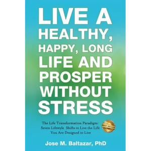 Live a Healthy, Happy, Long Life and Prosper Without Stress: The Life Transformation Paradigm: Seven Lifestyle Shifts to Live the Life You are Designe - Paperback