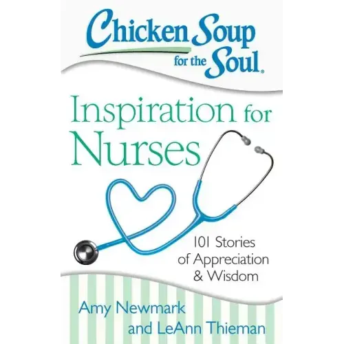 Chicken Soup for the Soul: Inspiration for Nurses: 101 Stories of Appreciation and Wisdom