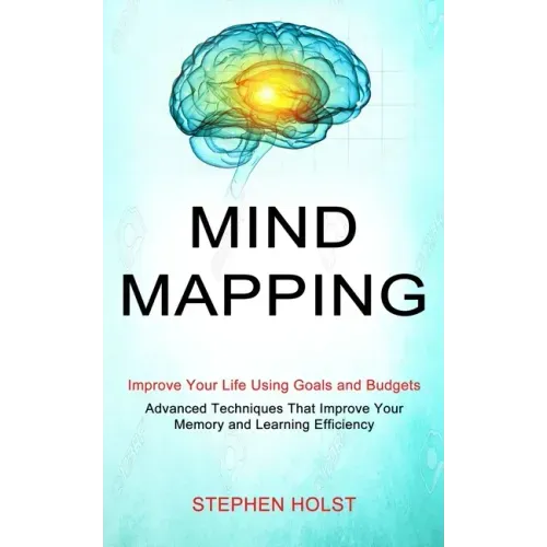Mind Mapping: Improve Your Life Using Goals and Budgets (Advanced Techniques That Improve Your Memory and Learning Efficiency)