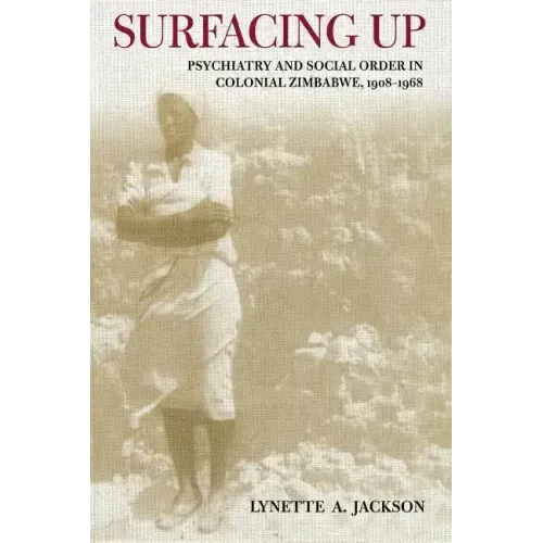 Surfacing Up: Psychiatry and Social Order in Colonial Zimbabwe, 1908-1968