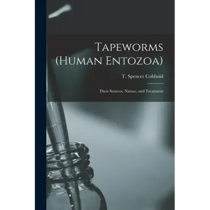 Tapeworms (human Entozoa): Their Sources, Nature, and Treatment - Paperback