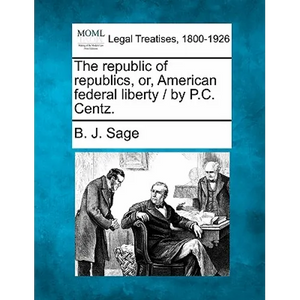 The republic of republics, or, American federal liberty / by P.C. Centz. - Paperback