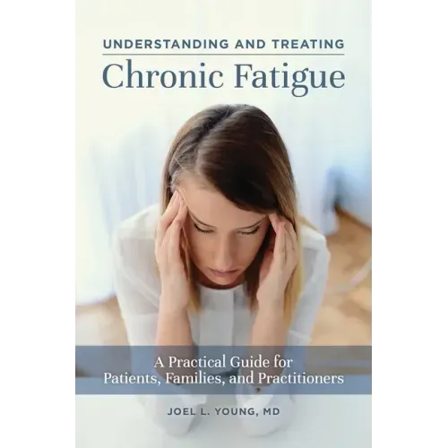 Understanding and Treating Chronic Fatigue: A Practical Guide for Patients, Families, and Practitioners