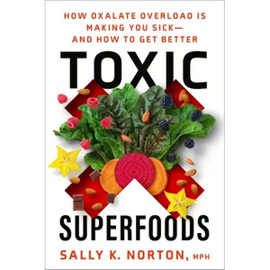 Toxic Superfoods: How Oxalate Overload Is Making You Sick--And How to Get Better - Paperback