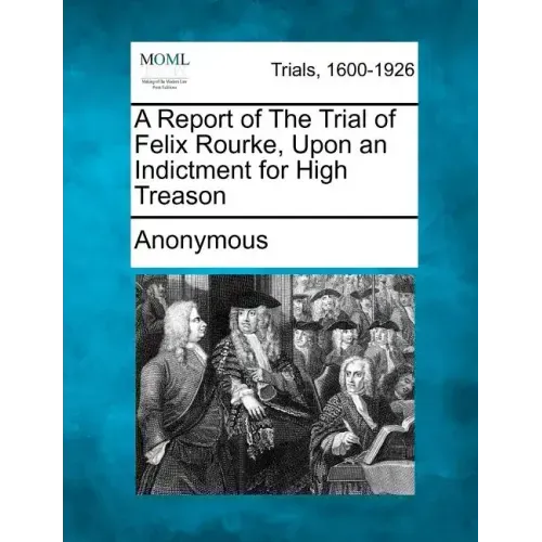 A Report of the Trial of Felix Rourke, Upon an Indictment for High Treason