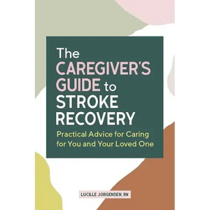 The Caregiver's Guide to Stroke Recovery: Practical Advice for Caring for You and Your Loved One - Paperback